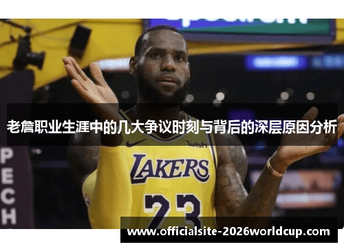 老詹职业生涯中的几大争议时刻与背后的深层原因分析