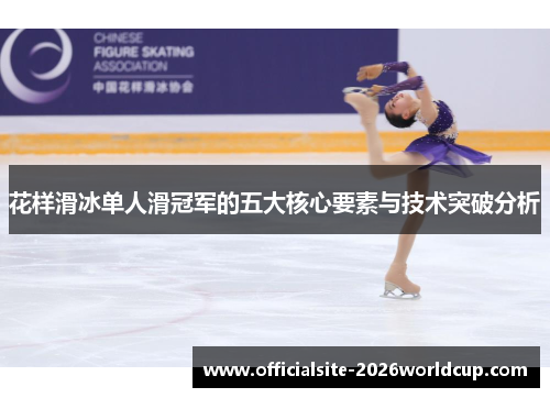花样滑冰单人滑冠军的五大核心要素与技术突破分析