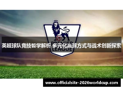 英超球队竞技哲学解析 多元化赢球方式与战术创新探索