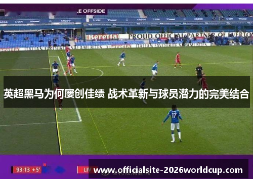 英超黑马为何屡创佳绩 战术革新与球员潜力的完美结合