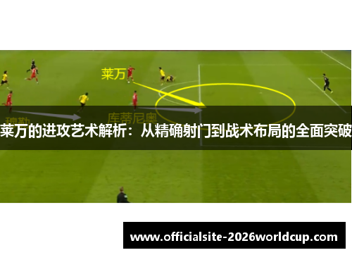 莱万的进攻艺术解析：从精确射门到战术布局的全面突破