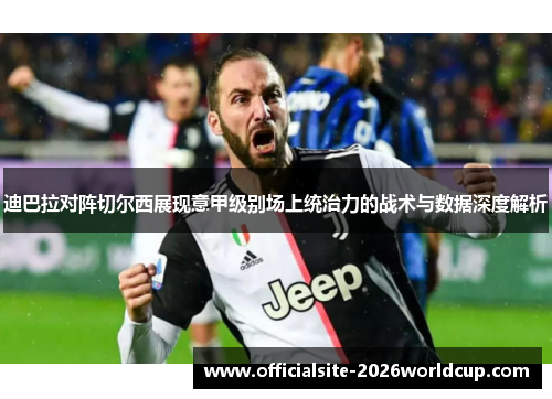 迪巴拉对阵切尔西展现意甲级别场上统治力的战术与数据深度解析