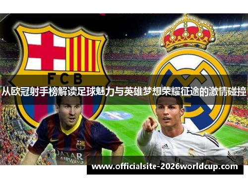 从欧冠射手榜解读足球魅力与英雄梦想荣耀征途的激情碰撞
