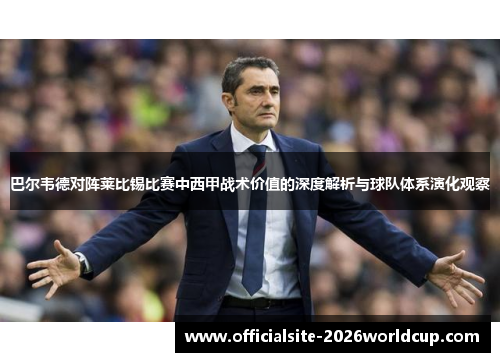 巴尔韦德对阵莱比锡比赛中西甲战术价值的深度解析与球队体系演化观察