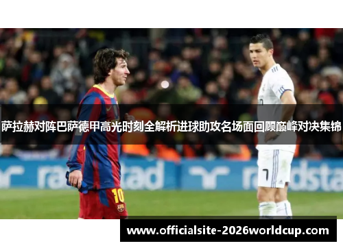 萨拉赫对阵巴萨德甲高光时刻全解析进球助攻名场面回顾巅峰对决集锦