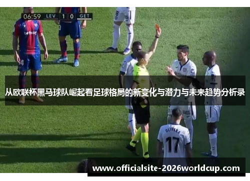 从欧联杯黑马球队崛起看足球格局的新变化与潜力与未来趋势分析录