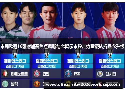 本周欧冠16强附加赛焦点最新动态揭示末段走势暗藏转折悬念升级