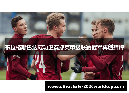 布拉格斯巴达成功卫冕捷克甲级联赛冠军再创辉煌