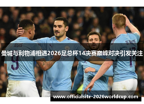 曼城与利物浦相遇2026足总杯14决赛巅峰对决引发关注 曼城与利物浦相遇2026足总杯14决赛巅峰对决引发关注