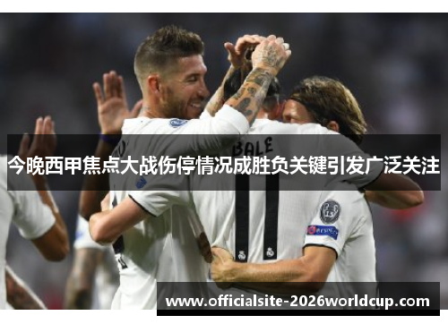 今晚西甲焦点大战伤停情况成胜负关键引发广泛关注