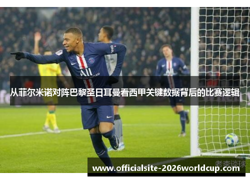 从菲尔米诺对阵巴黎圣日耳曼看西甲关键数据背后的比赛逻辑