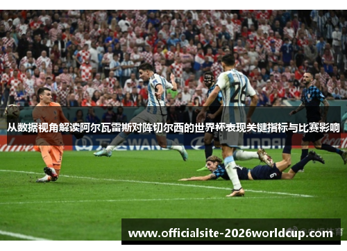 从数据视角解读阿尔瓦雷斯对阵切尔西的世界杯表现关键指标与比赛影响