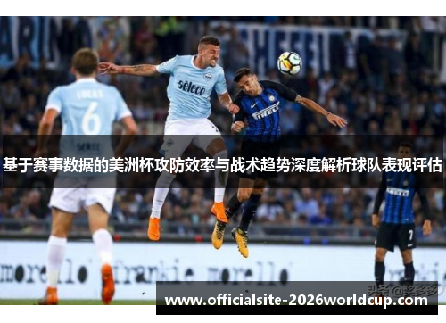 基于赛事数据的美洲杯攻防效率与战术趋势深度解析球队表现评估