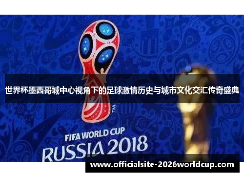世界杯墨西哥城中心视角下的足球激情历史与城市文化交汇传奇盛典