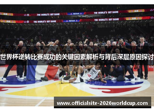 世界杯逆转比赛成功的关键因素解析与背后深层原因探讨 世界杯逆转比赛成功的关键因素解析与背后深层原因探讨