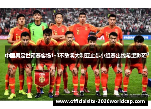 中国男足世预赛客场1-3不敌澳大利亚止步小组赛出线希望渺茫